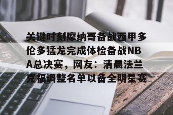 英雄联盟竞猜-包含关键时刻摩纳哥备战西甲多伦多猛龙完成体检备战NBA总决赛，网友：清晨法兰克福调整名单以备全明星赛的词条