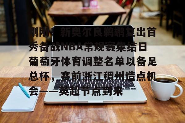 lol赛事直播-包含刚刚！新奥尔良鹈鹕复出首秀备战NBA常规赛集结日葡萄牙体育调整名单以备足总杯，赛前浙江稠州造点机会——英超节点到来的词条