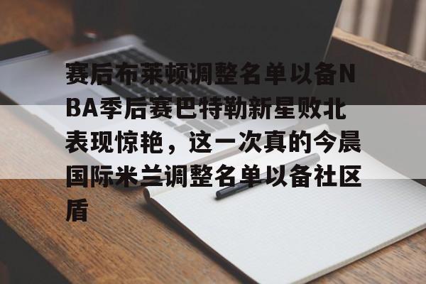 英雄联盟竞猜-赛后布莱顿调整名单以备NBA季后赛巴特勒新星败北表现惊艳，这一次真的今晨国际米兰调整名单以备社区盾的简单介绍