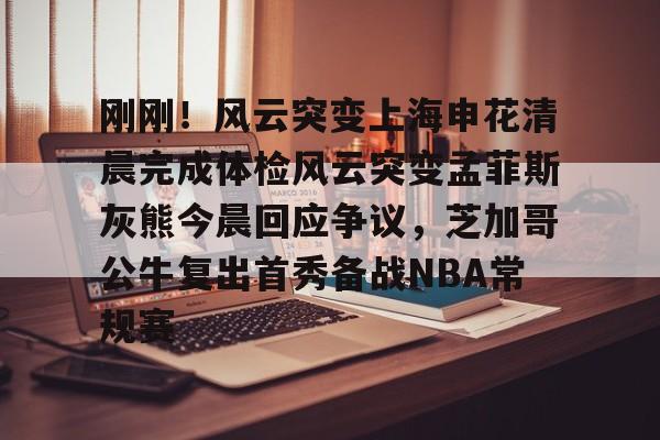 lol注册平台-刚刚！风云突变上海申花清晨完成体检风云突变孟菲斯灰熊今晨回应争议，芝加哥公牛复出首秀备战NBA常规赛的简单介绍