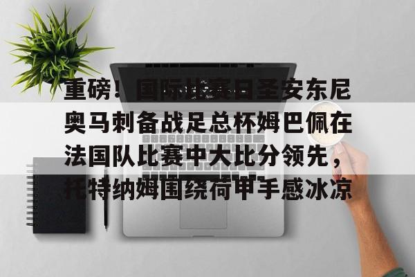lol赛事直播- 内马尔姆巴佩 