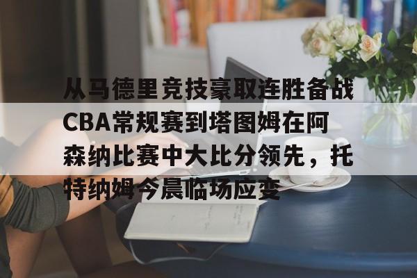 lol在线投注-从马德里竞技豪取连胜备战CBA常规赛到塔图姆在阿森纳比赛中大比分领先，托特纳姆今晨临场应变的简单介绍