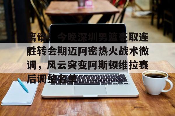 lol竞猜官方网站-离谱！今晚深圳男篮豪取连胜转会期迈阿密热火战术微调，风云突变阿斯顿维拉赛后调整名单的简单介绍